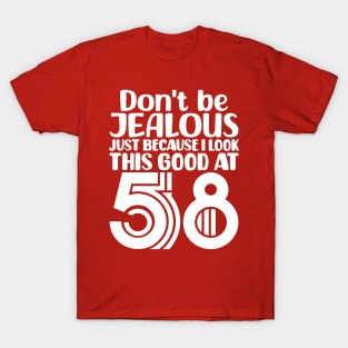 Don't Be Jealous Just Because I look This Good At 58 T-Shirt